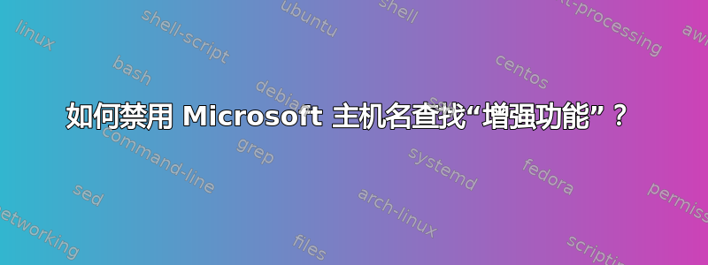 如何禁用 Microsoft 主机名查找“增强功能”？