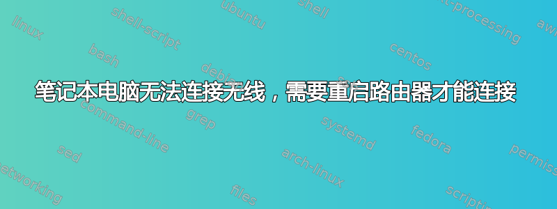 笔记本电脑无法连接无线，需要重启路由器才能连接