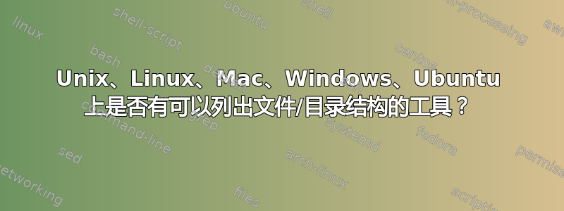 Unix、Linux、Mac、Windows、Ubuntu 上是否有可以列出文件/目录结构的工具？