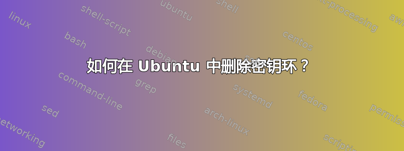 如何在 Ubuntu 中删除密钥环？