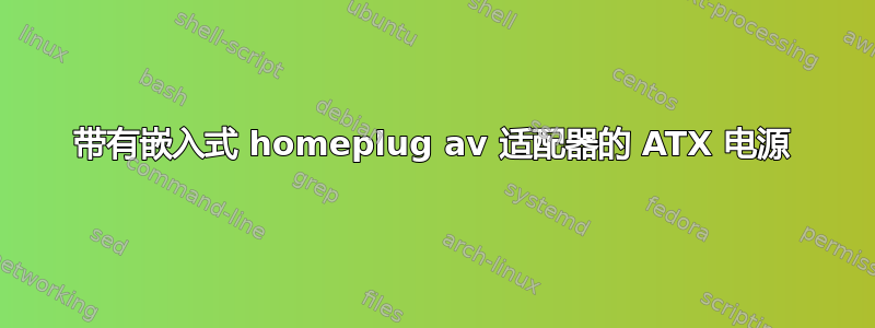 带有嵌入式 homeplug av 适配器的 ATX 电源