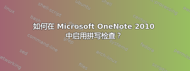 如何在 Microsoft OneNote 2010 中启用拼写检查？