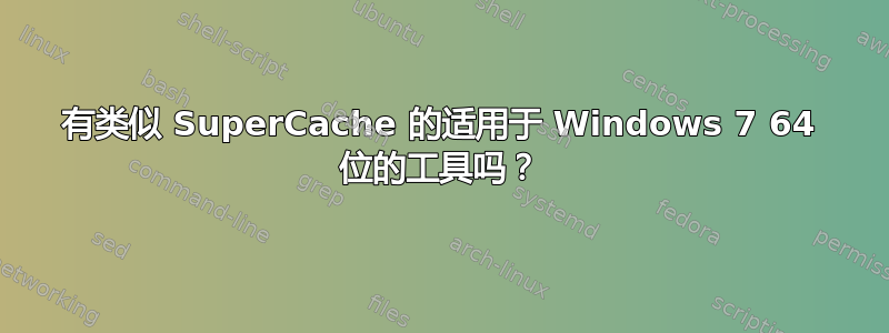 有类似 SuperCache 的适用于 Windows 7 64 位的工具吗？