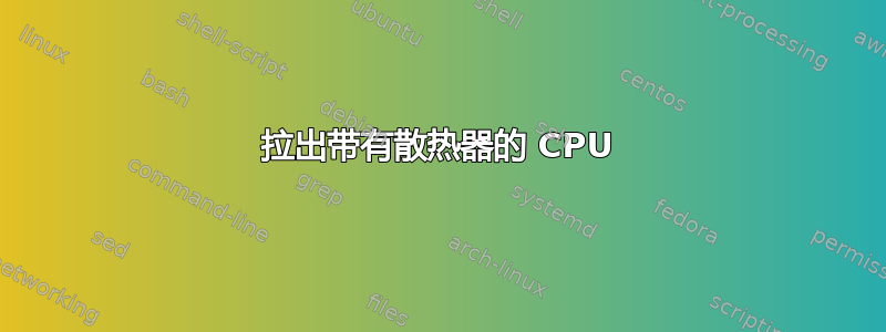 拉出带有散热器的 CPU