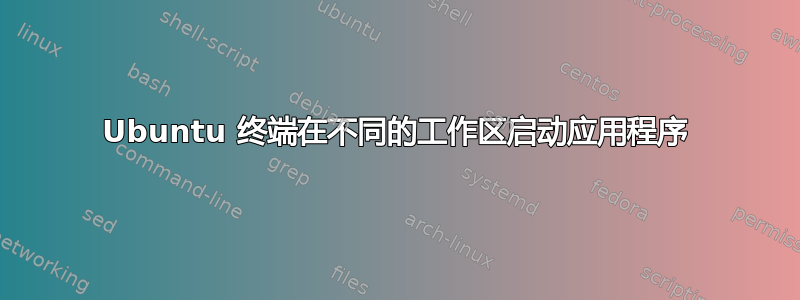 Ubuntu 终端在不同的工作区启动应用程序