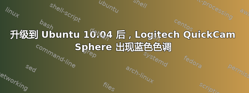 升级到 Ubuntu 10.04 后，Logitech QuickCam Sphere 出现蓝色色调