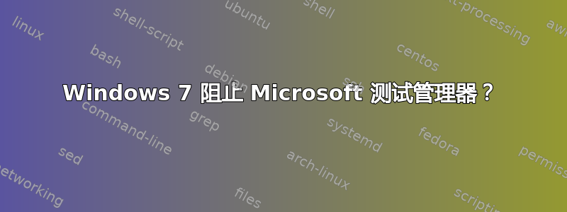 Windows 7 阻止 Microsoft 测试管理器？