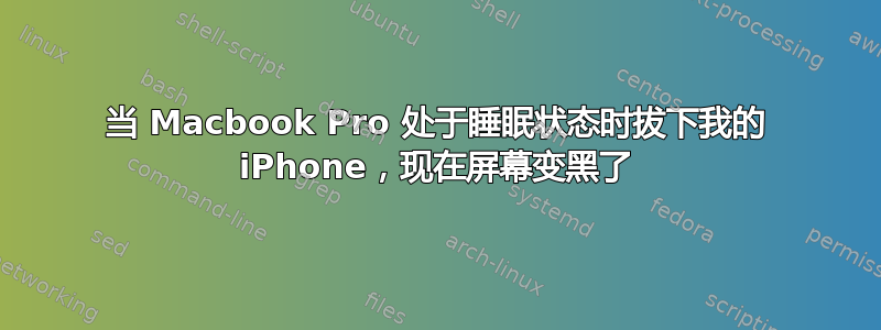 当 Macbook Pro 处于睡眠状态时拔下我的 iPhone，现在屏幕变黑了