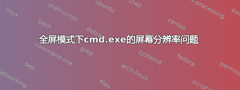 全屏模式下cmd.exe的屏幕分辨率问题