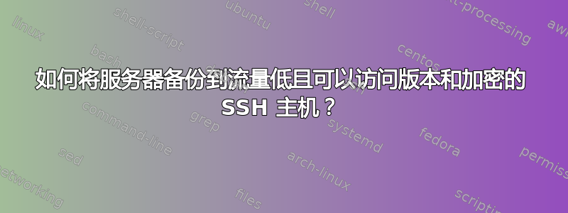 如何将服务器备份到流量低且可以访问版本和加密的 SSH 主机？