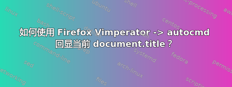 如何使用 Firefox Vimperator -> autocmd 回显当前 document.title？