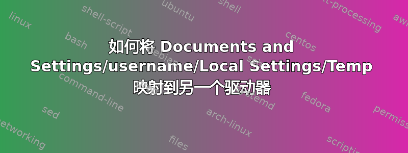 如何将 Documents and Settings/username/Local Settings/Temp 映射到另一个驱动器