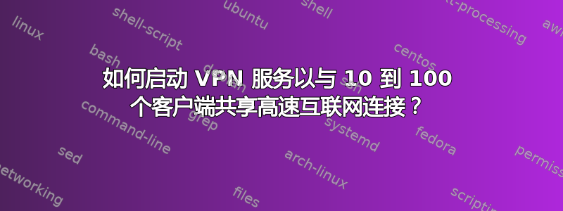 如何启动 VPN 服务以与 10 到 100 个客户端共享高速互联网连接？