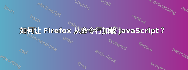 如何让 Firefox 从命令行加载 JavaScript？