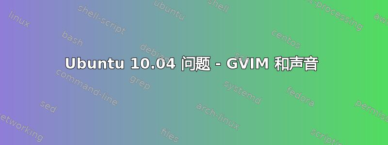 Ubuntu 10.04 问题 - GVIM 和声音