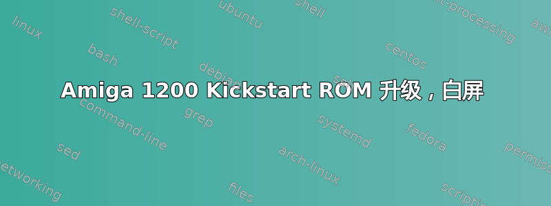 Amiga 1200 Kickstart ROM 升级，白屏