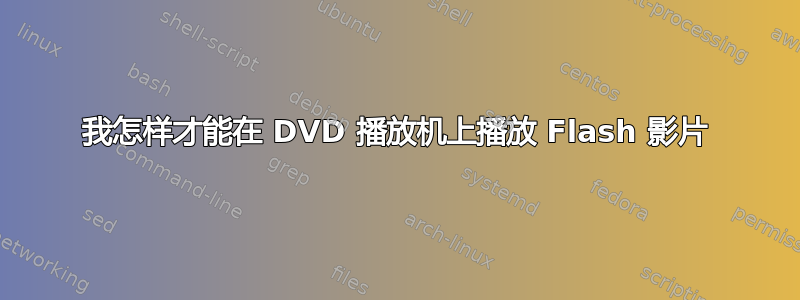 我怎样才能在 DVD 播放机上播放 Flash 影片