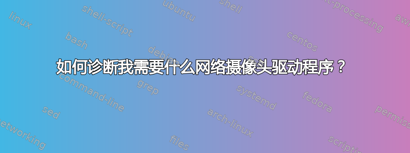 如何诊断我需要什么网络摄像头驱动程序？