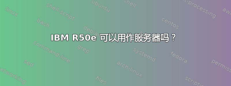 IBM R50e 可以用作服务器吗？