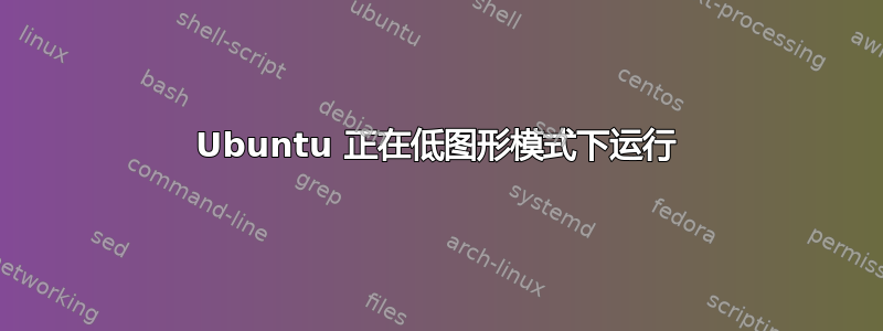 Ubuntu 正在低图形模式下运行