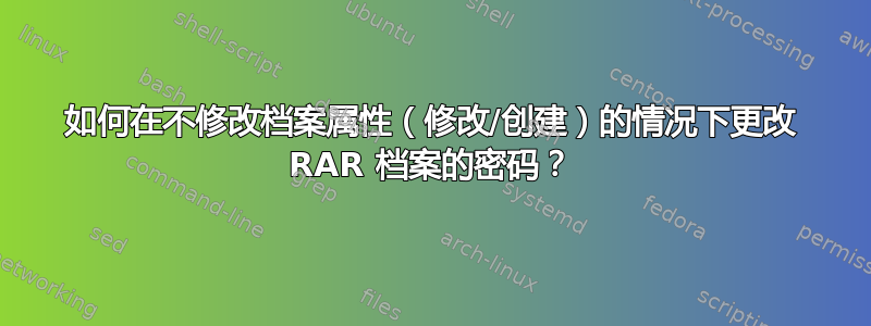 如何在不修改档案属性（修改/创建）的情况下更改 RAR 档案的密码？