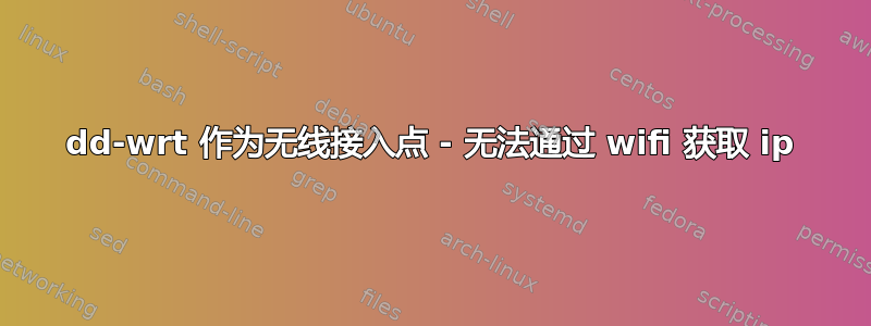 dd-wrt ​​作为无线接入点 - 无法通过 wifi 获取 ip