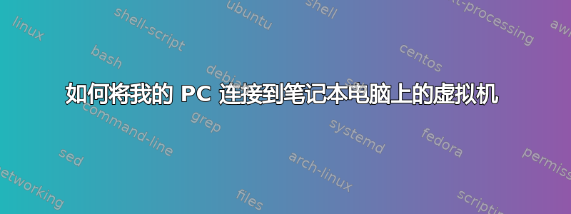 如何将我的 PC 连接到笔记本电脑上的虚拟机