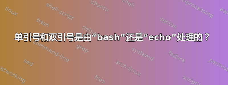 单引号和双引号是由“bash”还是“echo”处理的？