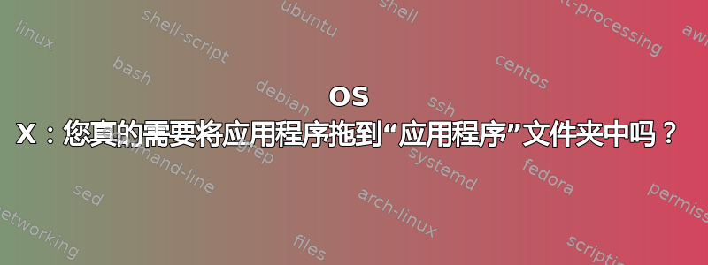 OS X：您真的需要将应用程序拖到“应用程序”文件夹中吗？