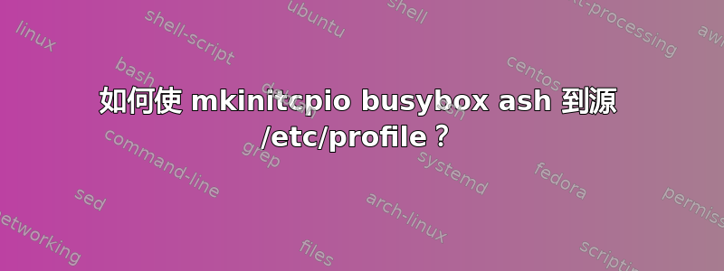 如何使 mkinitcpio busybox ash 到源 /etc/profile？