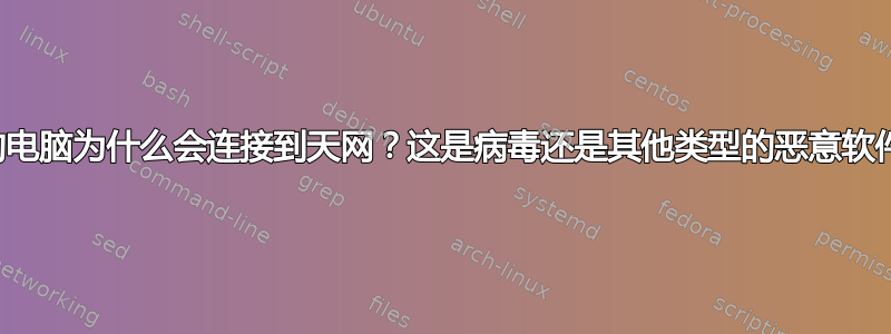 我的电脑为什么会连接到天网？这是病毒还是其他类型的恶意软件？