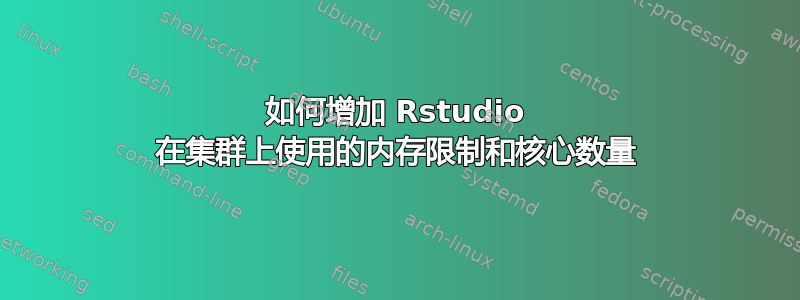 如何增加 Rstudio 在集群上使用的内存限制和核心数量