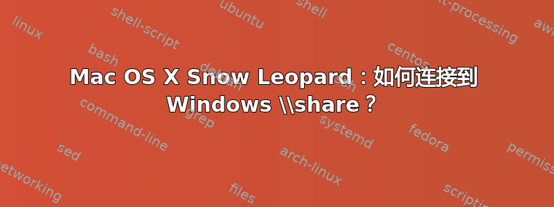 Mac OS X Snow Leopard：如何连接到 Windows \\share？