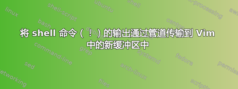 将 shell 命令（！）的输出通过管道传输到 Vim 中的新缓冲区中