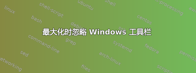 最大化时忽略 Windows 工具栏