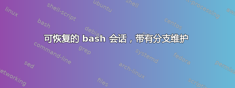 可恢复的 bash 会话，带有分支维护