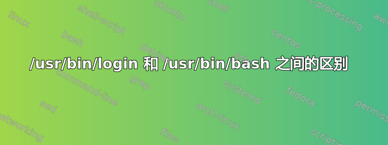 /usr/bin/login 和 /usr/bin/bash 之间的区别 