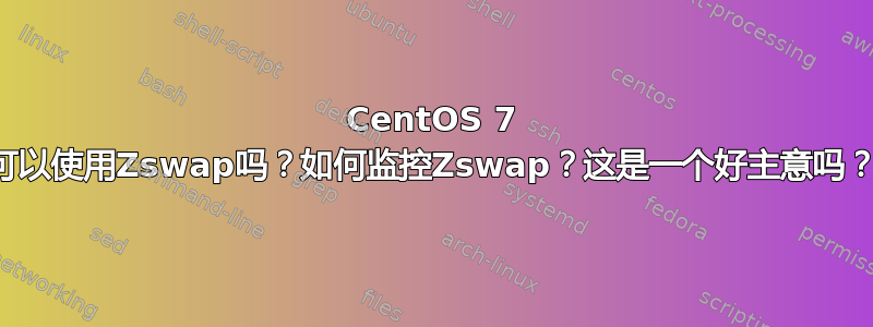 CentOS 7 可以使用Zswap吗？如何监控Zswap？这是一个好主意吗？