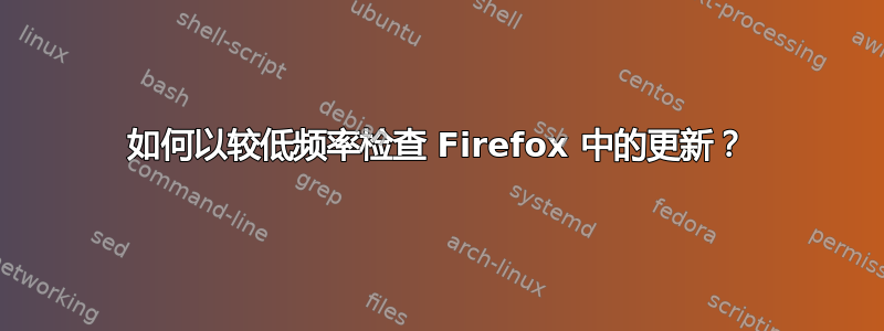 如何以较低频率检查 Firefox 中的更新？