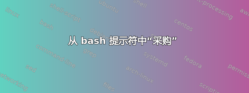 从 bash 提示符中“采购”