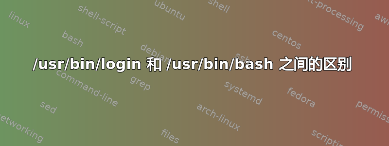 /usr/bin/login 和 /usr/bin/bash 之间的区别