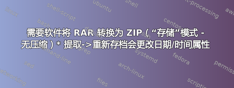 需要软件将 RAR 转换为 ZIP（“存储”模式 - 无压缩）* 提取->重新存档会更改日期/时间属性