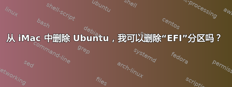 从 iMac 中删除 Ubuntu，我可以删除“EFI”分区吗？