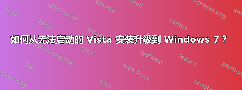 如何从无法启动的 Vista 安装升级到 Windows 7？