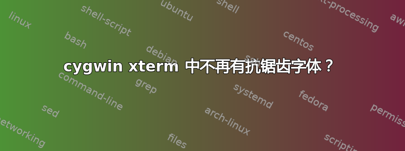 cygwin xterm 中不再有抗锯齿字体？