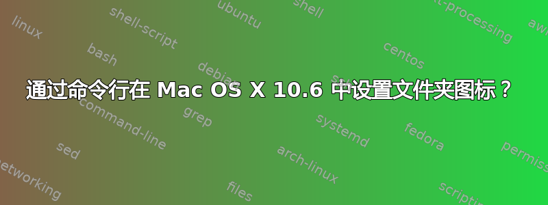 通过命令行在 Mac OS X 10.6 中设置文件夹图标？