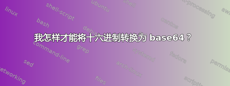 我怎样才能将十六进制转换为 base64？