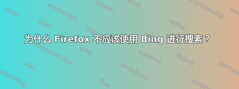 为什么 Firefox 不应该使用 Bing 进行搜索？