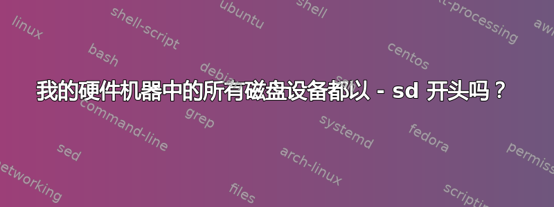 我的硬件机器中的所有磁盘设备都以 - sd 开头吗？