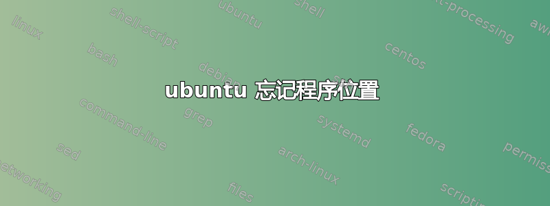 ubuntu 忘记程序位置